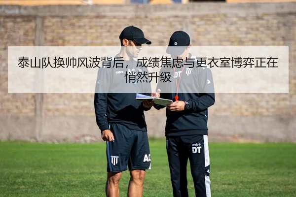 泰山队换帅风波背后，成绩焦虑与更衣室博弈正在悄然升级